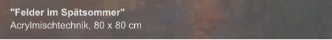 "Felder im Spätsommer", Acrylmischtechnik, 80 x 80 cm