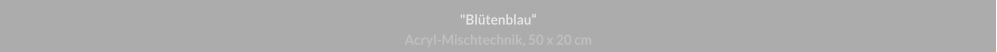 "Blütenblau", Acryl-Mischtechnik, 50 x 20 cm