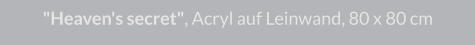 "Heaven's secret", Acryl auf Leinwand, 80 x 80 cm