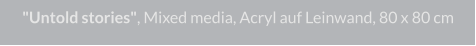 "Untold stories", Mixed media, Acryl auf Leinwand, 80 x 80 cm