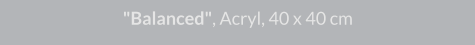 "Balanced", Acryl, 40 x 40 cm