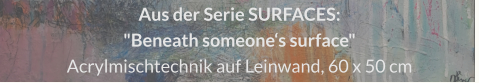 Aus der Serie SURFACES: "Beneath someone‘s surface", Acrylmischtechnik auf Leinwand, 60 x 50 cm