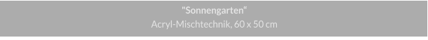 "Sonnengarten", Acryl-Mischtechnik, 60 x 50 cm