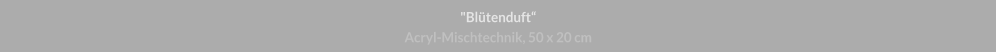 "Blütenduft", Acryl-Mischtechnik, 50 x 20 cm