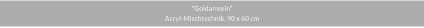 "Goldamseln", Acryl-Mischtechnik, 90 x 60 cm